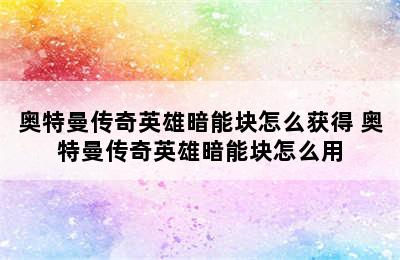 奥特曼传奇英雄暗能块怎么获得 奥特曼传奇英雄暗能块怎么用